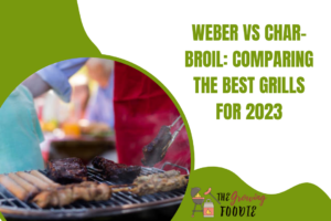 Weber vs Char-Broil: Comparing the Best Grills for 2023