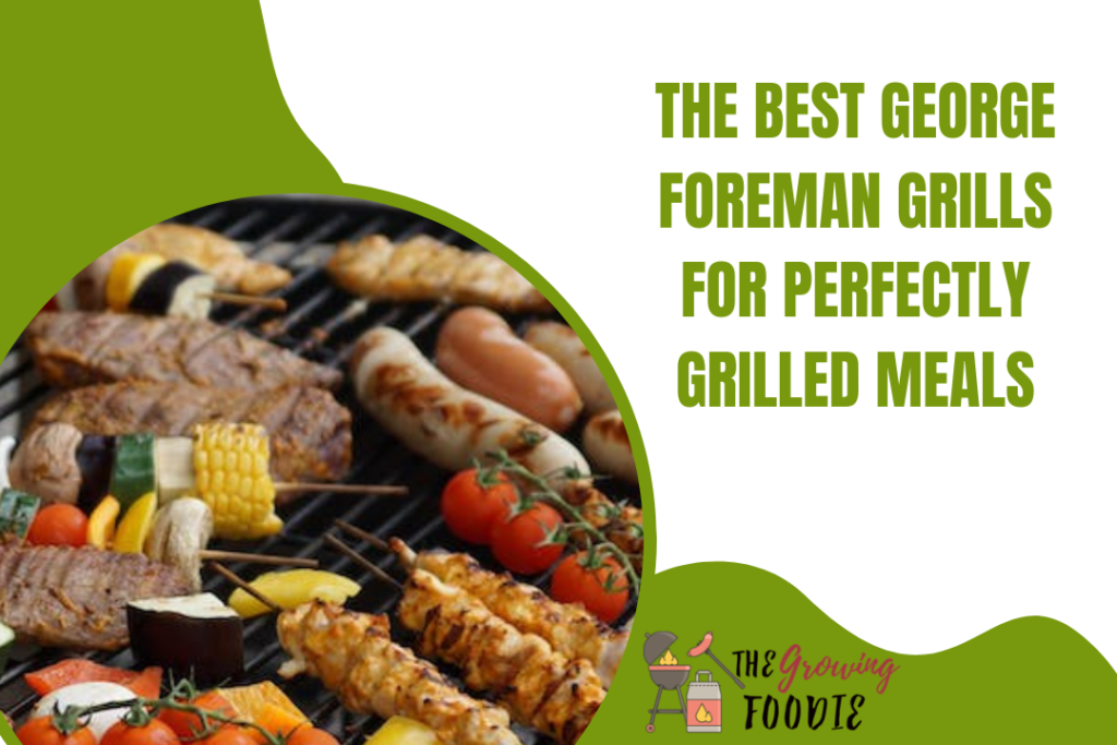 The Best George Foreman Grills for Perfectly Grilled Meals