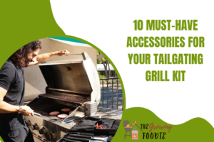 10 Must-Have Accessories For Your Tailgating Grill Kit